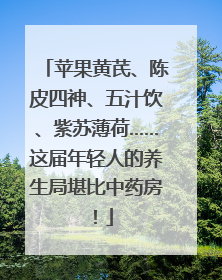 苹果黄芪、陈皮四神、五汁饮、紫苏薄荷……这届年轻人的养生局堪比中药房！