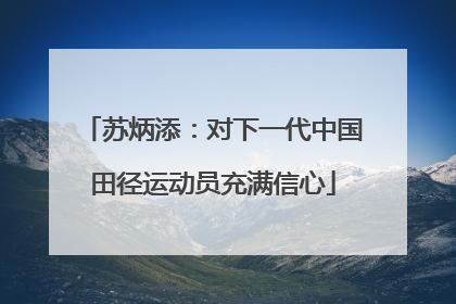 苏炳添：对下一代中国田径运动员充满信心