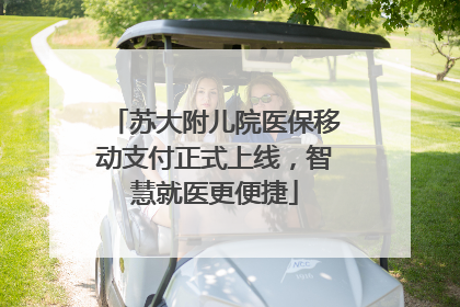 苏大附儿院医保移动支付正式上线，智慧就医更便捷