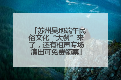 苏州吴地端午民俗文化“大餐”来了，还有相声专场演出可免费领票