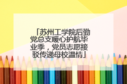苏州工学院后勤党总支暖心护航毕业季，党员志愿接驳传递母校温情