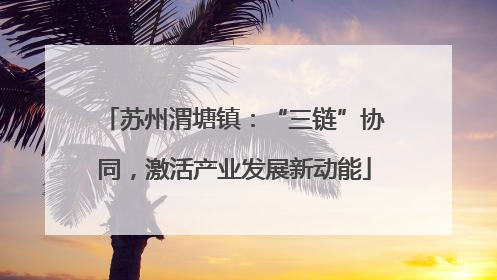 苏州渭塘镇：“三链”协同，激活产业发展新动能