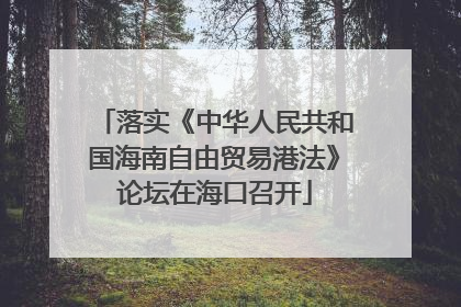 落实《中华人民共和国海南自由贸易港法》论坛在海口召开