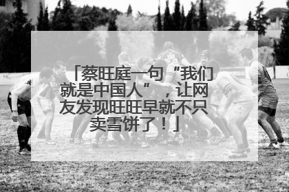 蔡旺庭一句“我们就是中国人”，让网友发现旺旺早就不只卖雪饼了！