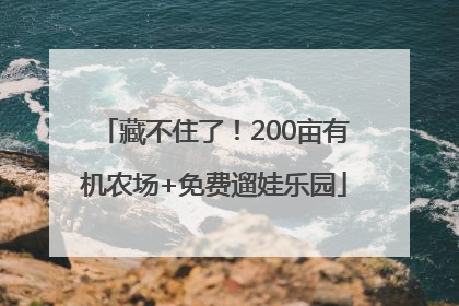 藏不住了！200亩有机农场+免费遛娃乐园