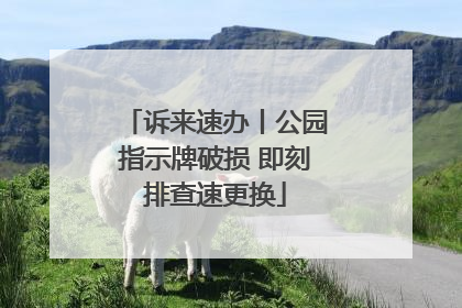 诉来速办丨公园指示牌破损 即刻排查速更换