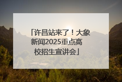 许昌站来了！大象新闻2025重点高校招生宣讲会