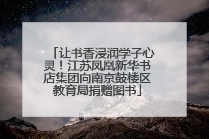 让书香浸润学子心灵！江苏凤凰新华书店集团向南京鼓楼区教育局捐赠图书