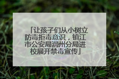 让孩子们从小树立防毒拒毒意识，镇江市公安局润州分局进校展开禁毒宣传