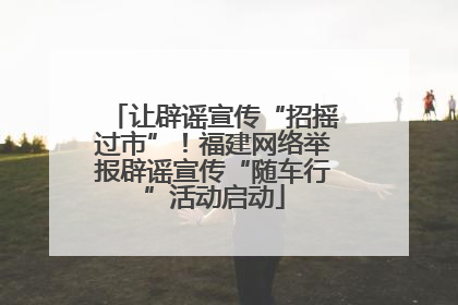 让辟谣宣传“招摇过市”！福建网络举报辟谣宣传“随车行”活动启动