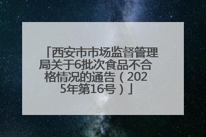西安市市场监督管理局关于6批次食品不合格情况的通告（2025年第16号）
