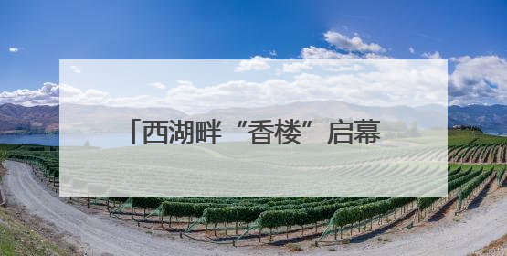 西湖畔“香楼”启幕，高端杭州菜餐饮新标杆，“香”在何处？