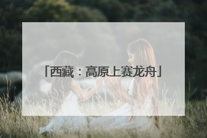 西藏：高原上赛龙舟