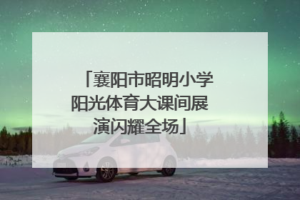 襄阳市昭明小学阳光体育大课间展演闪耀全场