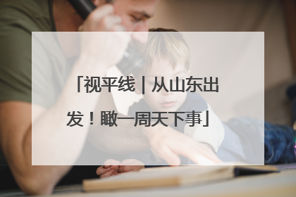 视平线｜从山东出发！瞰一周天下事