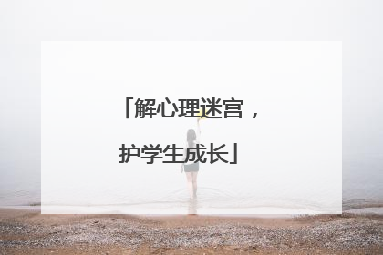 解心理迷宫，护学生成长