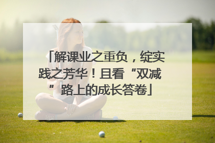 解课业之重负，绽实践之芳华！且看“双减”路上的成长答卷