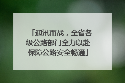 迎汛而战，全省各级公路部门全力以赴保障公路安全畅通