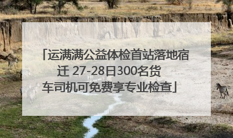 运满满公益体检首站落地宿迁 27-28日300名货车司机可免费享专业检查