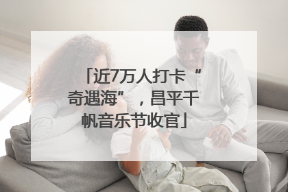 近7万人打卡“奇遇海”，昌平千帆音乐节收官