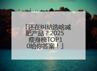 还在纠结选啥减肥产品？2025 瘦身榜TOP10给你答案！