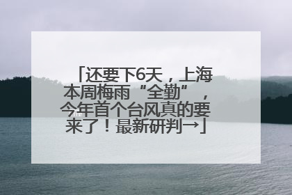 还要下6天，上海本周梅雨“全勤”，今年首个台风真的要来了！最新研判→