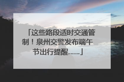 这些路段适时交通管制！泉州交警发布端午节出行提醒……