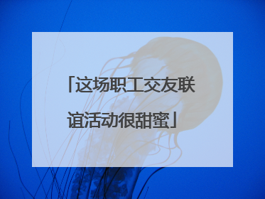 这场职工交友联谊活动很甜蜜