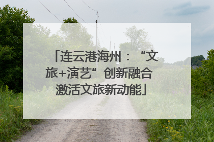 连云港海州：“文旅+演艺”创新融合 激活文旅新动能
