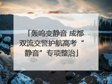 轰鸣变静音 成都双流交警护航高考“静音”专项整治