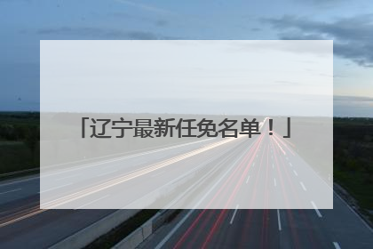 辽宁最新任免名单！