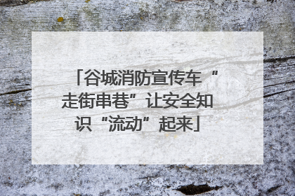 谷城消防宣传车“走街串巷”让安全知识“流动”起来