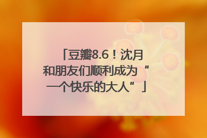 豆瓣8.6！沈月和朋友们顺利成为“一个快乐的大人”