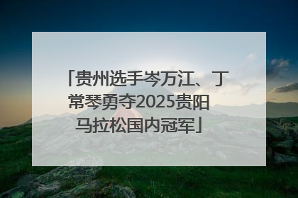 贵州选手岑万江、丁常琴勇夺2025贵阳马拉松国内冠军