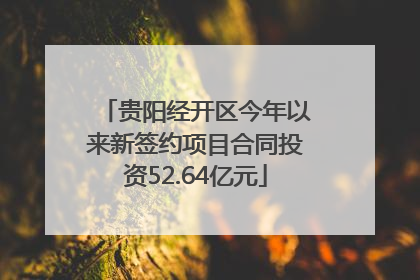贵阳经开区今年以来新签约项目合同投资52.64亿元