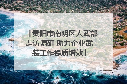 贵阳市南明区人武部走访调研 助力企业武装工作提质增效