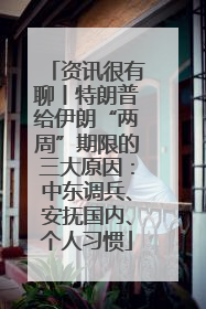 资讯很有聊丨特朗普给伊朗“两周”期限的三大原因：中东调兵、安抚国内、个人习惯