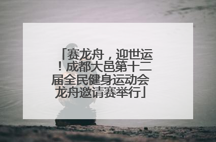 赛龙舟，迎世运！成都大邑第十二届全民健身运动会龙舟邀请赛举行