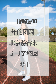 跨越40年的团圆 北京游客来宁寻亲终圆梦