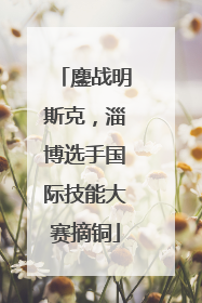 鏖战明斯克，淄博选手国际技能大赛摘铜