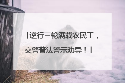 逆行三轮满载农民工，交警普法警示劝导！