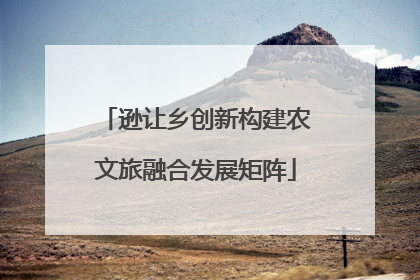 逊让乡创新构建农文旅融合发展矩阵