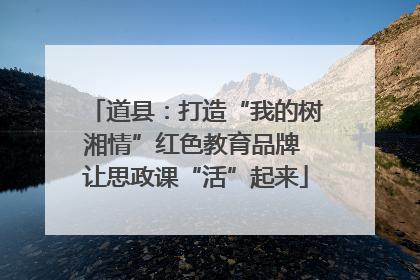 道县：打造“我的树湘情”红色教育品牌 让思政课“活”起来