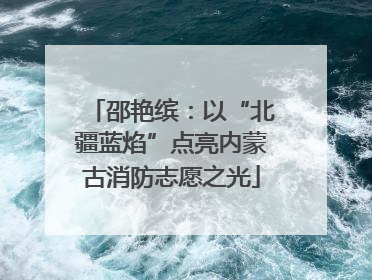 邵艳缤：以“北疆蓝焰”点亮内蒙古消防志愿之光