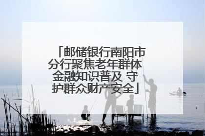 邮储银行南阳市分行聚焦老年群体金融知识普及 守护群众财产安全