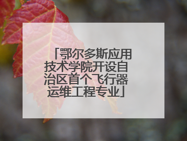 鄂尔多斯应用技术学院开设自治区首个飞行器运维工程专业