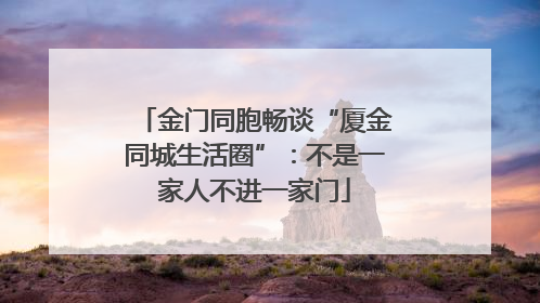金门同胞畅谈“厦金同城生活圈”：不是一家人不进一家门