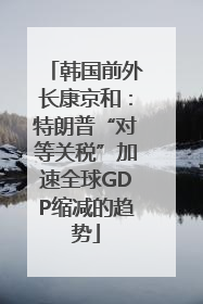 韩国前外长康京和：特朗普“对等关税”加速全球GDP缩减的趋势