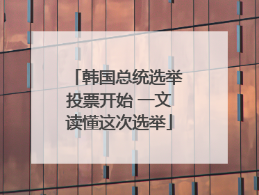 韩国总统选举投票开始 一文读懂这次选举