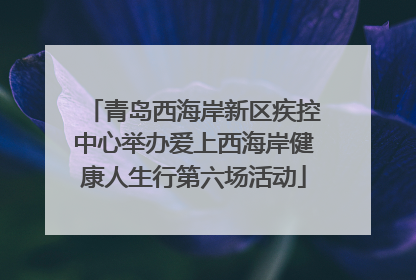 青岛西海岸新区疾控中心举办爱上西海岸健康人生行第六场活动